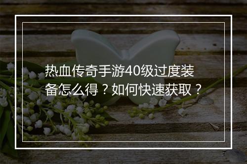 热血传奇手游40级过度装备怎么得？如何快速获取？