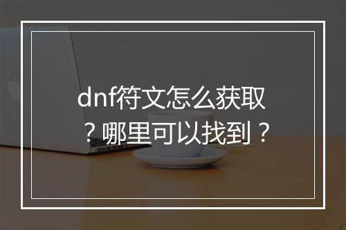 dnf符文怎么获取？哪里可以找到？