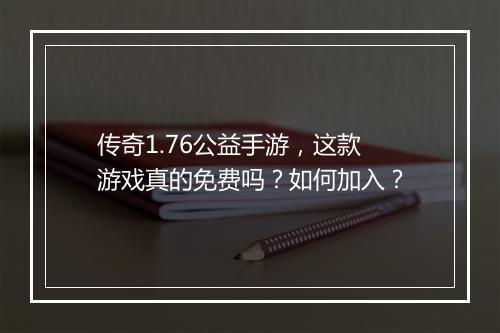 传奇1.76公益手游，这款游戏真的免费吗？如何加入？