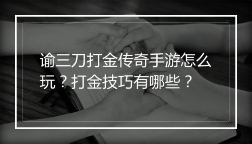 谕三刀打金传奇手游怎么玩？打金技巧有哪些？