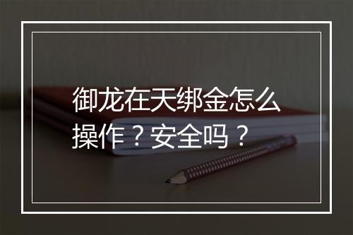 御龙在天绑金怎么操作？安全吗？