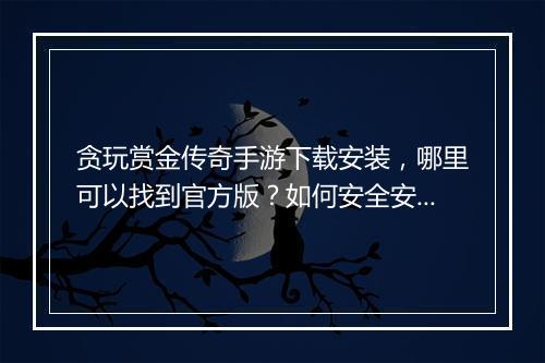 贪玩赏金传奇手游下载安装，哪里可以找到官方版？如何安全安装？