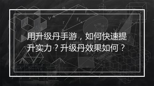 用升级丹手游，如何快速提升实力？升级丹效果如何？