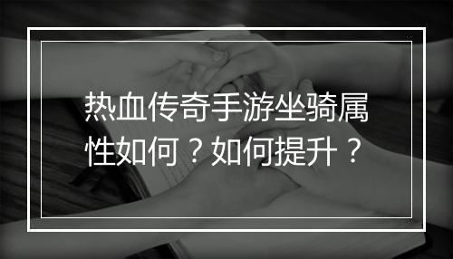 热血传奇手游坐骑属性如何？如何提升？