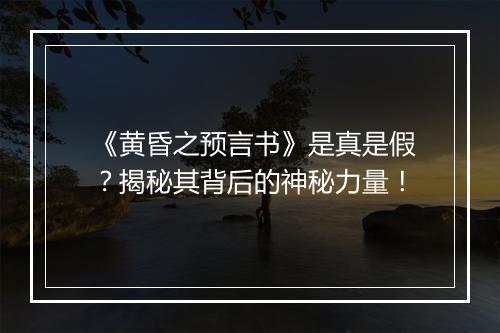 《黄昏之预言书》是真是假？揭秘其背后的神秘力量！