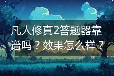凡人修真2答题器靠谱吗？效果怎么样？