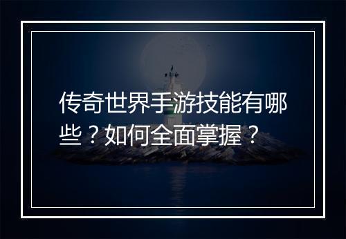 传奇世界手游技能有哪些？如何全面掌握？