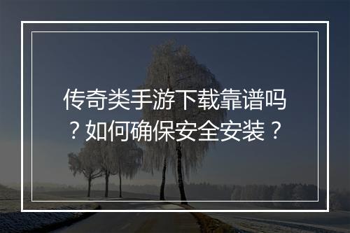 传奇类手游下载靠谱吗？如何确保安全安装？