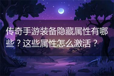 传奇手游装备隐藏属性有哪些？这些属性怎么激活？