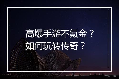 高爆手游不氪金？如何玩转传奇？