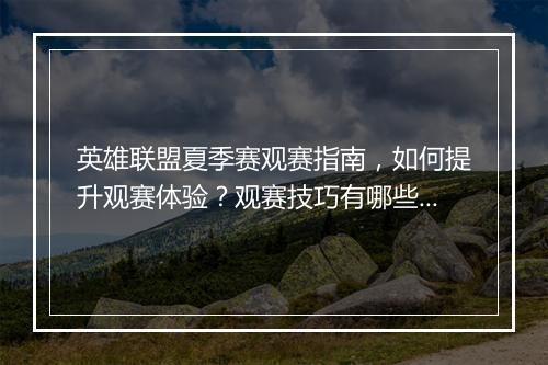 英雄联盟夏季赛观赛指南，如何提升观赛体验？观赛技巧有哪些？