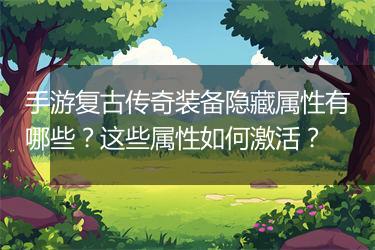 手游复古传奇装备隐藏属性有哪些？这些属性如何激活？
