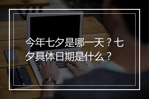 今年七夕是哪一天？七夕具体日期是什么？