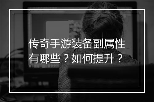 传奇手游装备副属性有哪些？如何提升？