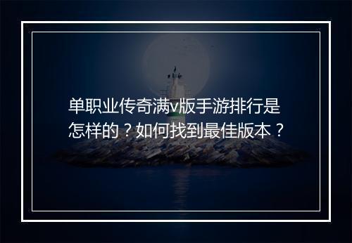 单职业传奇满v版手游排行是怎样的？如何找到最佳版本？
