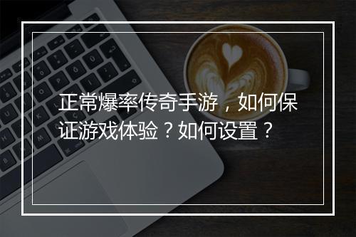 正常爆率传奇手游，如何保证游戏体验？如何设置？