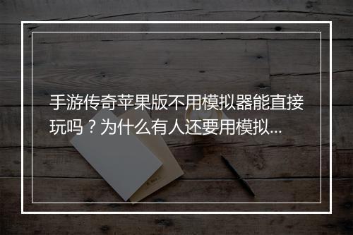 手游传奇苹果版不用模拟器能直接玩吗？为什么有人还要用模拟器？