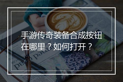 手游传奇装备合成按钮在哪里？如何打开？