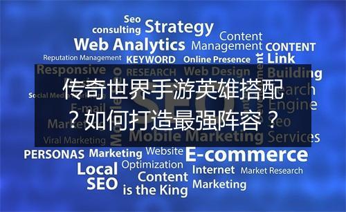 传奇世界手游英雄搭配？如何打造最强阵容？