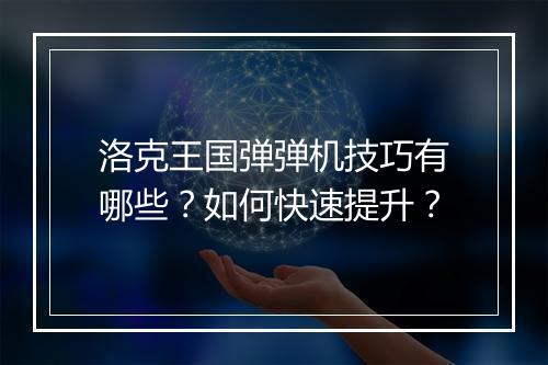 洛克王国弹弹机技巧有哪些？如何快速提升？