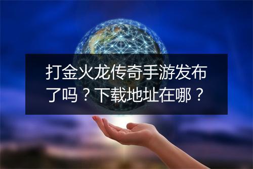 打金火龙传奇手游发布了吗？下载地址在哪？