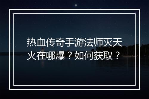 热血传奇手游法师灭天火在哪爆？如何获取？