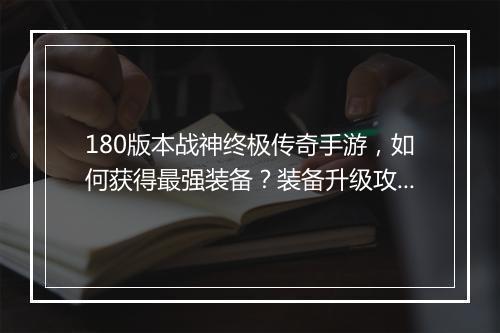 180版本战神终极传奇手游，如何获得最强装备？装备升级攻略详解