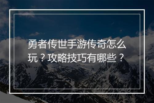勇者传世手游传奇怎么玩？攻略技巧有哪些？