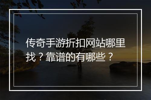 传奇手游折扣网站哪里找？靠谱的有哪些？