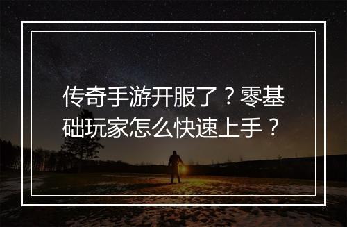 传奇手游开服了？零基础玩家怎么快速上手？