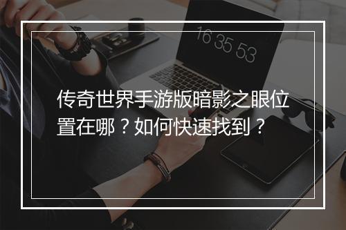 传奇世界手游版暗影之眼位置在哪？如何快速找到？