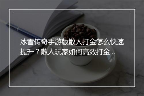 冰雪传奇手游版散人打金怎么快速提升？散人玩家如何高效打金？