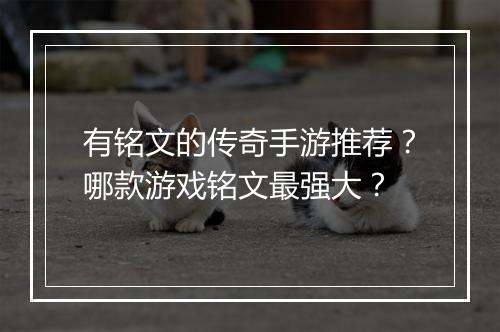 有铭文的传奇手游推荐？哪款游戏铭文最强大？