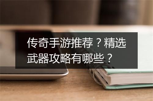 传奇手游推荐？精选武器攻略有哪些？