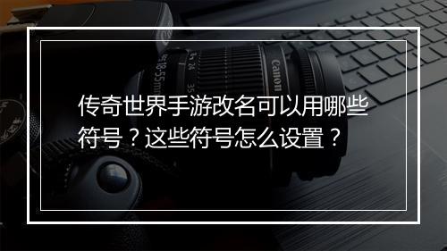 传奇世界手游改名可以用哪些符号？这些符号怎么设置？
