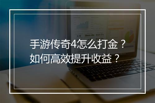 手游传奇4怎么打金？如何高效提升收益？