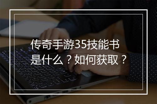 传奇手游35技能书是什么？如何获取？