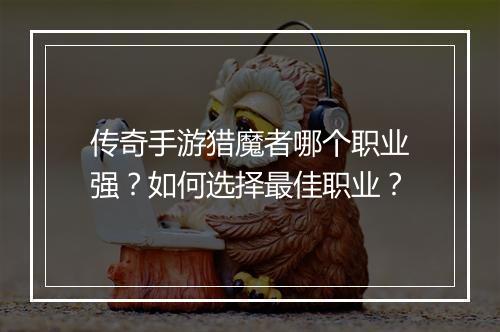 传奇手游猎魔者哪个职业强？如何选择最佳职业？