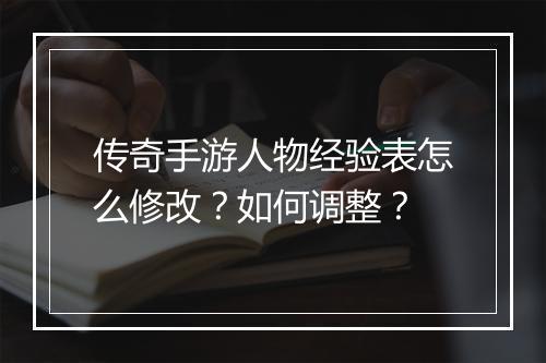 传奇手游人物经验表怎么修改？如何调整？