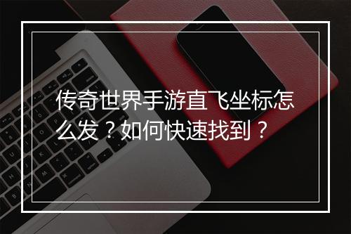 传奇世界手游直飞坐标怎么发？如何快速找到？