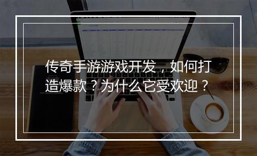 传奇手游游戏开发，如何打造爆款？为什么它受欢迎？