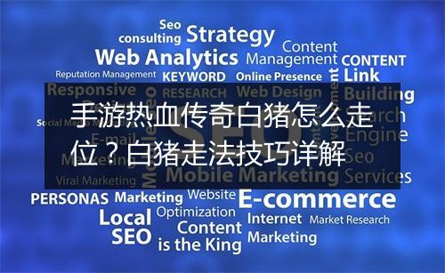 手游热血传奇白猪怎么走位？白猪走法技巧详解