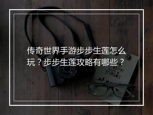 传奇世界手游步步生莲怎么玩？步步生莲攻略有哪些？