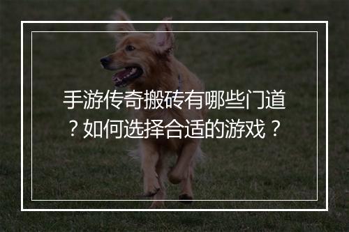 手游传奇搬砖有哪些门道？如何选择合适的游戏？