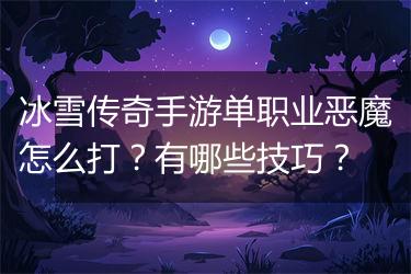 冰雪传奇手游单职业恶魔怎么打？有哪些技巧？