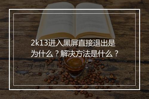 2k13进入黑屏直接退出是为什么？解决方法是什么？