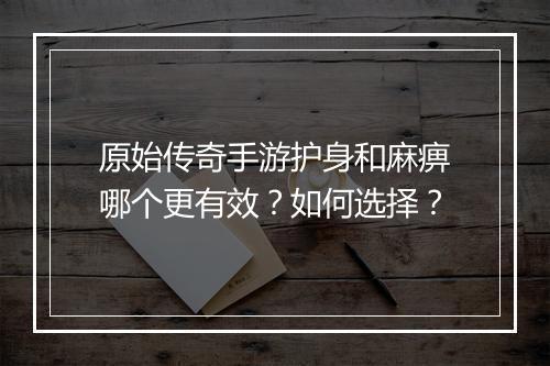 原始传奇手游护身和麻痹哪个更有效？如何选择？
