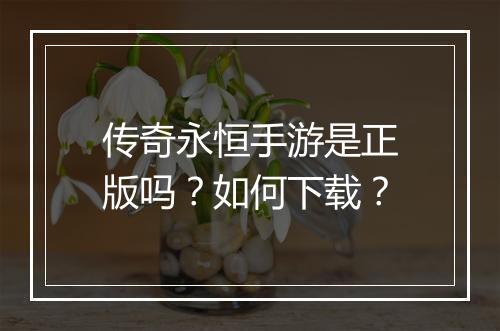 传奇永恒手游是正版吗？如何下载？
