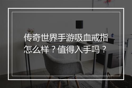 传奇世界手游吸血戒指怎么样？值得入手吗？