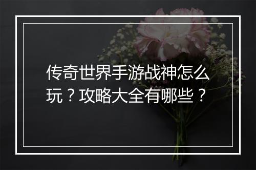 传奇世界手游战神怎么玩？攻略大全有哪些？